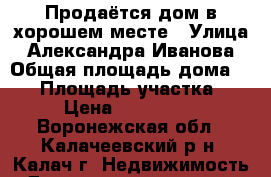 Продаётся дом в хорошем месте › Улица ­ Александра Иванова › Общая площадь дома ­ 72 › Площадь участка ­ 10 › Цена ­ 1 800 000 - Воронежская обл., Калачеевский р-н, Калач г. Недвижимость » Дома, коттеджи, дачи продажа   